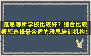 雅思哪所学校比较好？综合比较 帮您选择最合适的雅思培训机构！